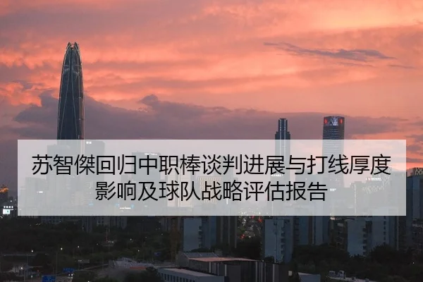 苏智傑回归中职棒谈判进展与打线厚度影响及球队战略评估报告